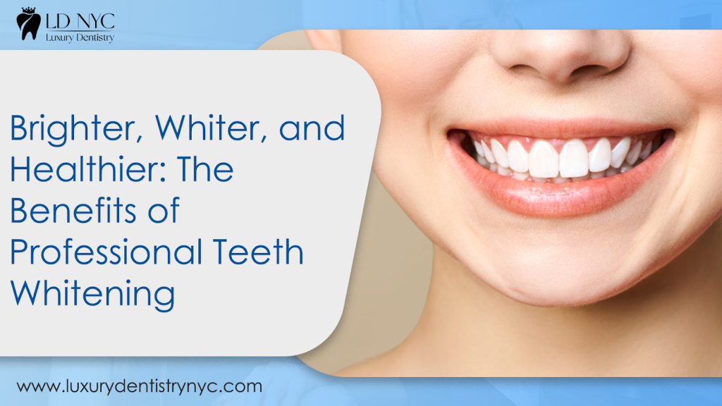 Brighter, Whiter and Healthier: Benefits of Professional Teeth Whitening