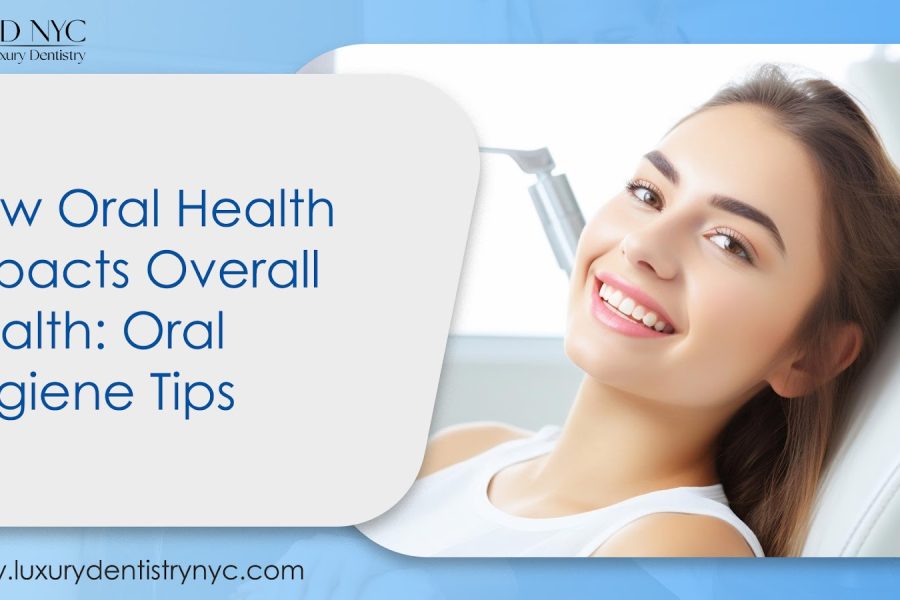 Oral Hygiene Tips: How Oral Health Impacts Overall Health